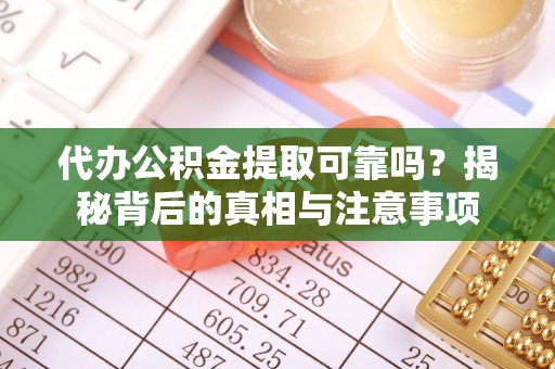 穆棱代办公积金提取可靠吗？揭秘背后的真相与注意事项