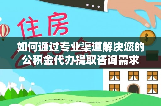 穆棱如何通过专业渠道解决您的公积金代办提取咨询需求