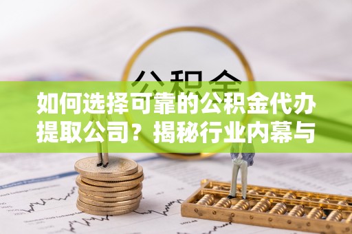 穆棱如何选择可靠的公积金代办提取公司？揭秘行业内幕与服务指南