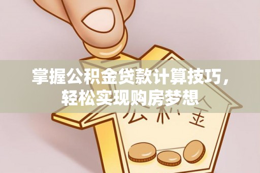 穆棱掌握公积金贷款计算技巧，轻松实现购房梦想