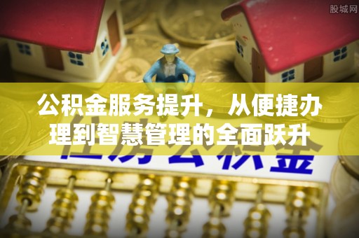 穆棱公积金服务提升，从便捷办理到智慧管理的全面跃升