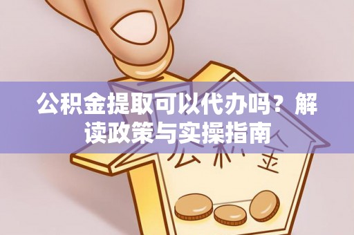 穆棱公积金提取可以代办吗？解读政策与实操指南