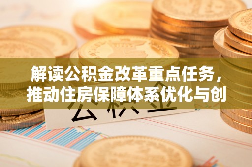穆棱解读公积金改革重点任务，推动住房保障体系优化与创新