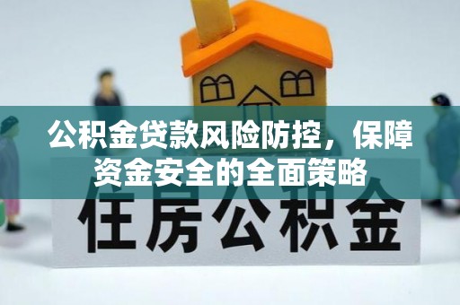 穆棱公积金贷款风险防控，保障资金安全的全面策略