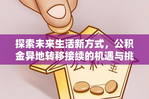 穆棱探索未来生活新方式，公积金异地转移接续的机遇与挑战