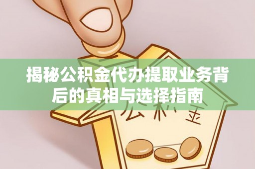 穆棱揭秘公积金代办提取业务背后的真相与选择指南