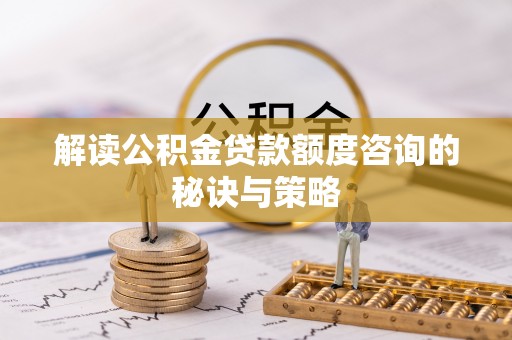 穆棱解读公积金贷款额度咨询的秘诀与策略