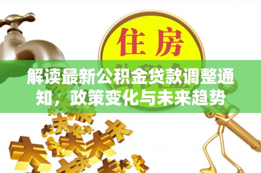 穆棱解读最新公积金贷款调整通知，政策变化与未来趋势