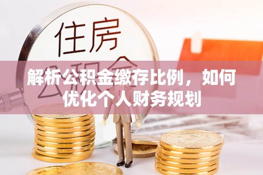 穆棱解析公积金缴存比例，如何优化个人财务规划