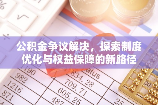 穆棱公积金争议解决，探索制度优化与权益保障的新路径