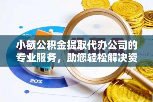 穆棱小额公积金提取代办公司的专业服务，助您轻松解决资金难题