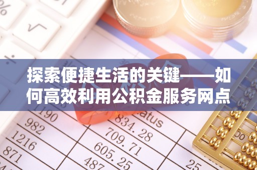 穆棱探索便捷生活的关键——如何高效利用公积金服务网点查询功能