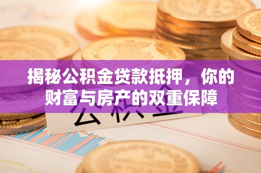 穆棱揭秘公积金贷款抵押，你的财富与房产的双重保障