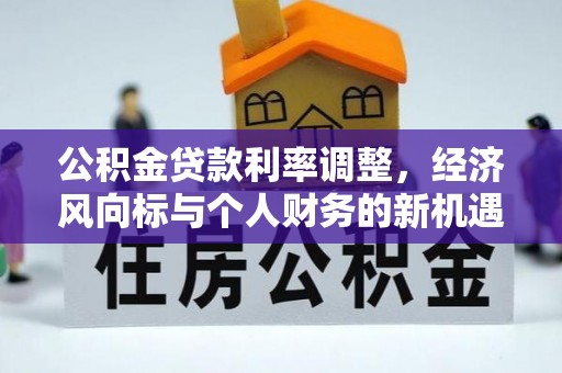 穆棱公积金贷款利率调整，经济风向标与个人财务的新机遇