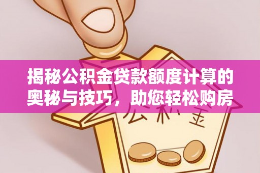 穆棱揭秘公积金贷款额度计算的奥秘与技巧，助您轻松购房
