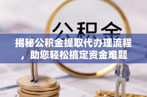 穆棱揭秘公积金提取代办理流程，助您轻松搞定资金难题