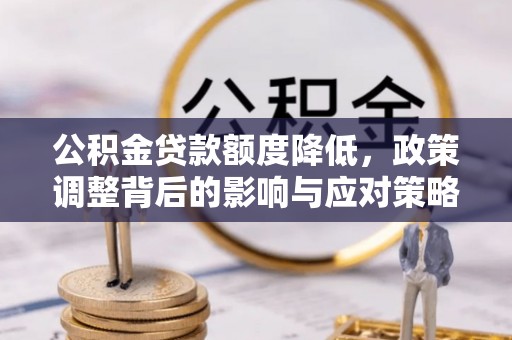 穆棱公积金贷款额度降低，政策调整背后的影响与应对策略