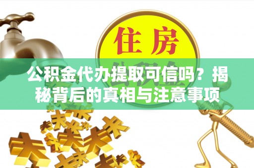穆棱公积金代办提取可信吗？揭秘背后的真相与注意事项