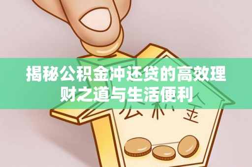 穆棱揭秘公积金冲还贷的高效理财之道与生活便利