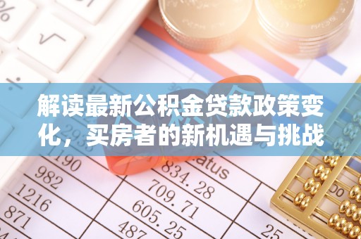 穆棱解读最新公积金贷款政策变化，买房者的新机遇与挑战