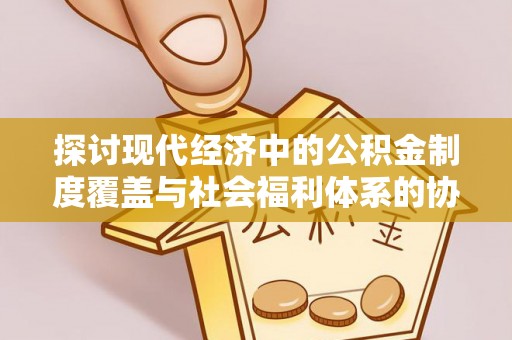 穆棱探讨现代经济中的公积金制度覆盖与社会福利体系的协同发展