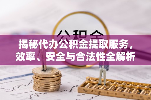 穆棱揭秘代办公积金提取服务，效率、安全与合法性全解析