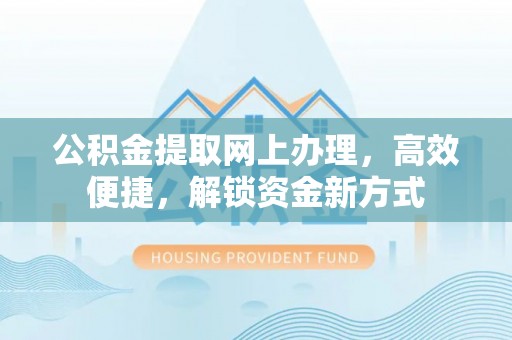 穆棱公积金提取网上办理，高效便捷，解锁资金新方式