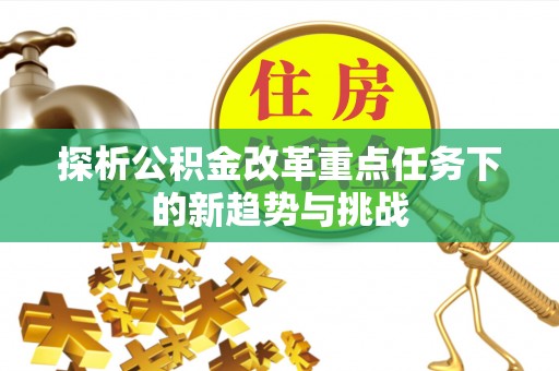 穆棱探析公积金改革重点任务下的新趋势与挑战