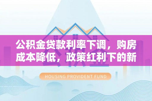 穆棱公积金贷款利率下调，购房成本降低，政策红利下的新机遇