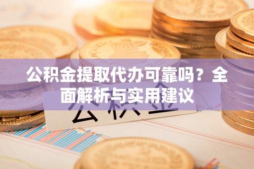 穆棱公积金提取代办可靠吗？全面解析与实用建议