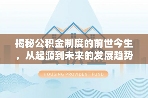 穆棱揭秘公积金制度的前世今生，从起源到未来的发展趋势