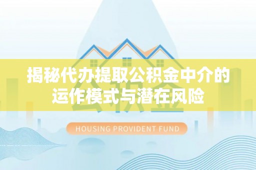 穆棱揭秘代办提取公积金中介的运作模式与潜在风险