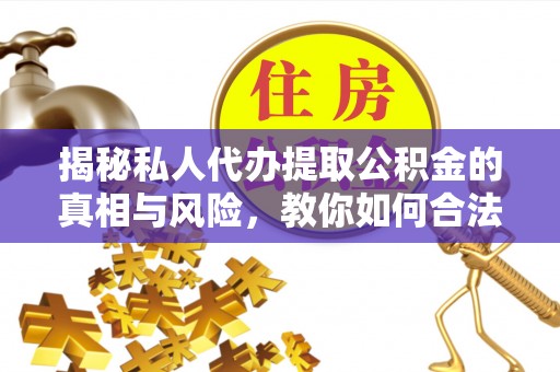 穆棱揭秘私人代办提取公积金的真相与风险，教你如何合法高效操作