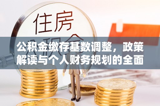 穆棱公积金缴存基数调整，政策解读与个人财务规划的全面分析