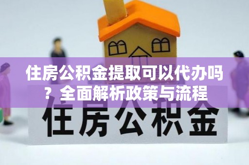 穆棱住房公积金提取可以代办吗？全面解析政策与流程