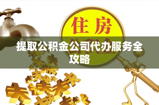 穆棱提取公积金公司代办服务全攻略