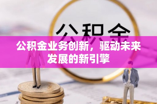 穆棱公积金业务创新，驱动未来发展的新引擎