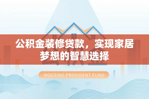 穆棱公积金装修贷款，实现家居梦想的智慧选择
