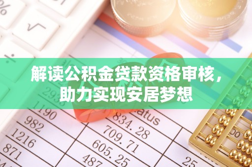 穆棱解读公积金贷款资格审核，助力实现安居梦想