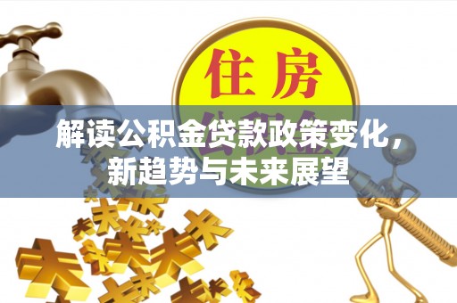 穆棱解读公积金贷款政策变化，新趋势与未来展望