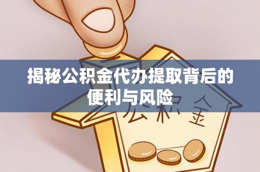 穆棱揭秘公积金代办提取背后的便利与风险