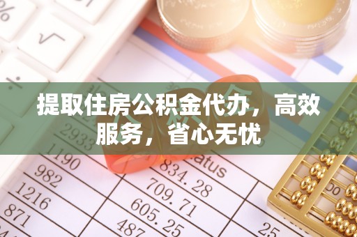 穆棱提取住房公积金代办，高效服务，省心无忧