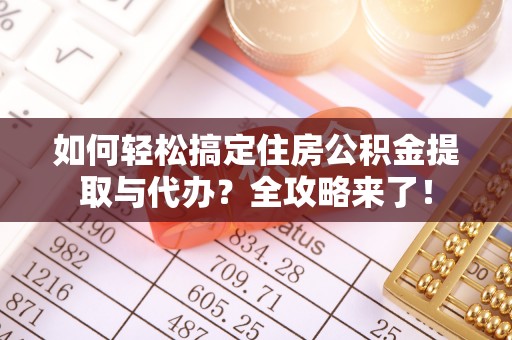 穆棱如何轻松搞定住房公积金提取与代办？全攻略来了！