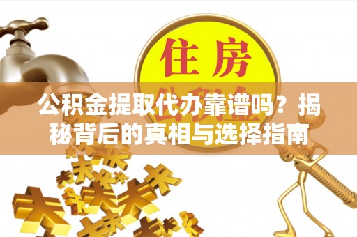 穆棱公积金提取代办靠谱吗？揭秘背后的真相与选择指南