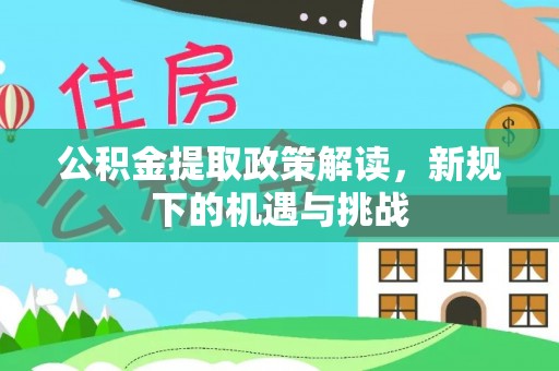 穆棱公积金提取政策解读，新规下的机遇与挑战
