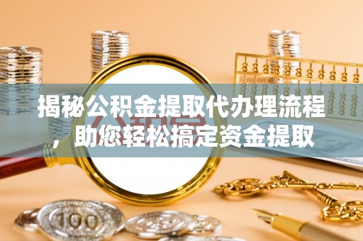 穆棱揭秘公积金提取代办理流程，助您轻松搞定资金提取