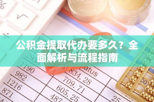 穆棱公积金提取代办要多久？全面解析与流程指南