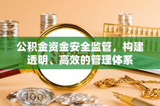 穆棱公积金资金安全监管，构建透明、高效的管理体系