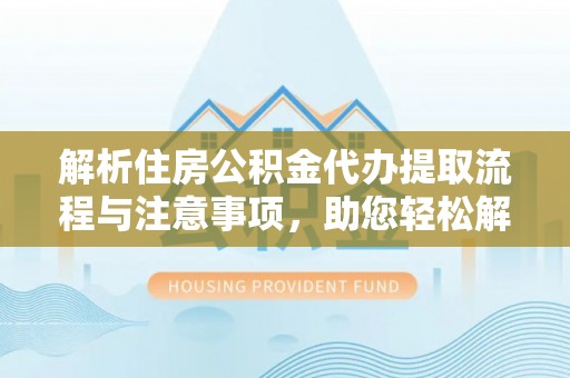 穆棱解析住房公积金代办提取流程与注意事项，助您轻松解决资金难题
