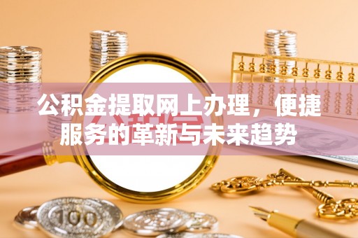 穆棱公积金提取网上办理，便捷服务的革新与未来趋势